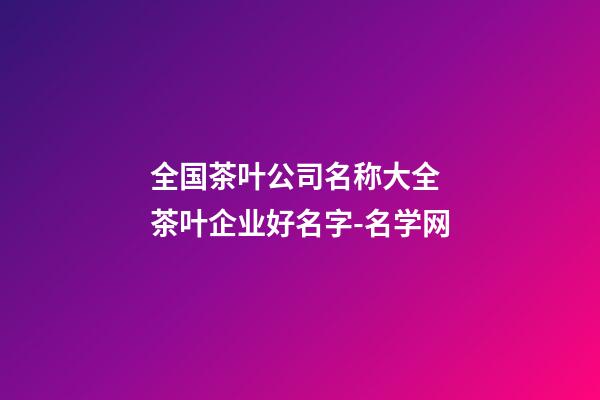 全国茶叶公司名称大全 茶叶企业好名字-名学网